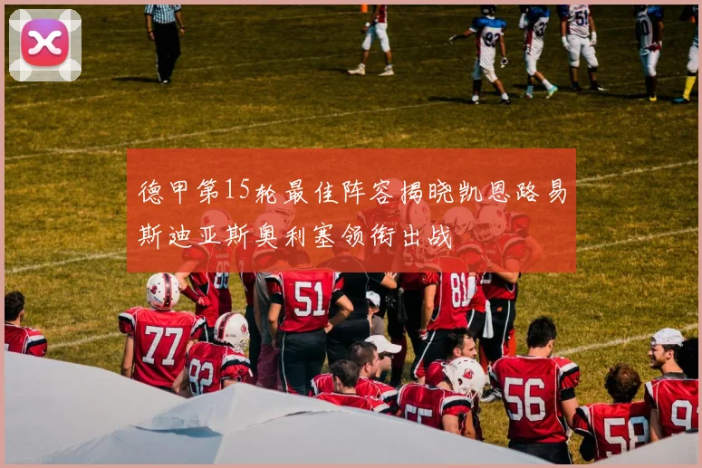 德甲第15轮最佳阵容揭晓凯恩路易斯迪亚斯奥利塞领衔出战