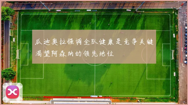 瓜迪奥拉强调全队健康是竞争关键渴望阿森纳的领先地位