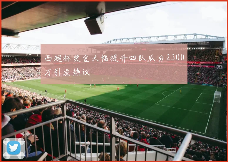 西超杯奖金大幅提升四队瓜分2300万引发热议