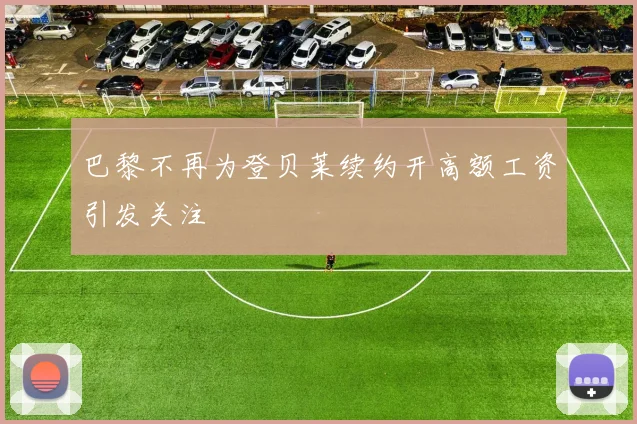 巴黎不再为登贝莱续约开高额工资引发关注