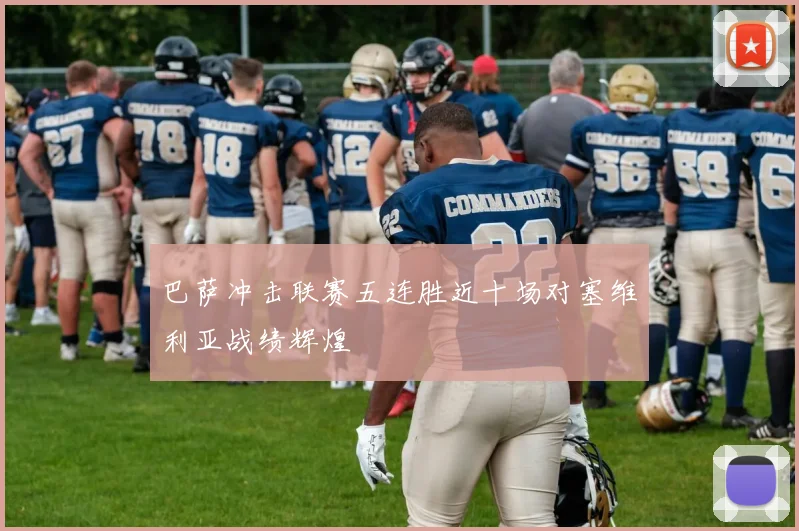 巴萨冲击联赛五连胜近十场对塞维利亚战绩辉煌
