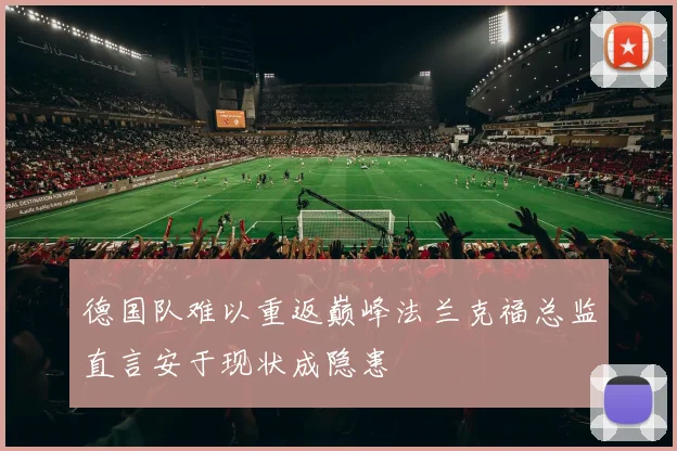 德国队难以重返巅峰法兰克福总监直言安于现状成隐患