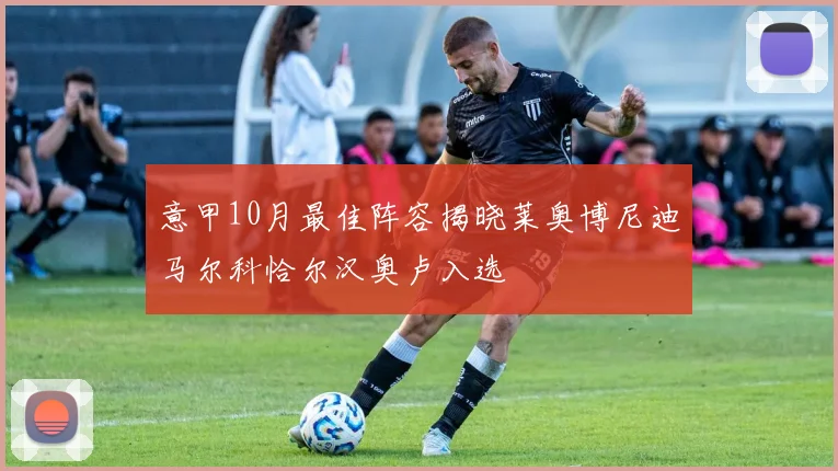 意甲10月最佳阵容揭晓莱奥博尼迪马尔科恰尔汉奥卢入选