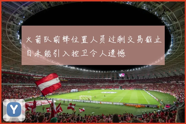 火箭队前锋位置人员过剩交易截止日未能引入控卫令人遗憾