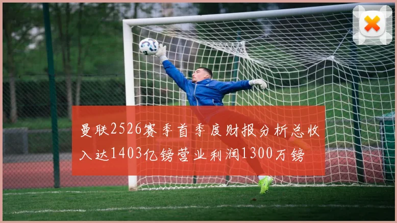 曼联2526赛季首季度财报分析总收入达1403亿镑营业利润1300万镑