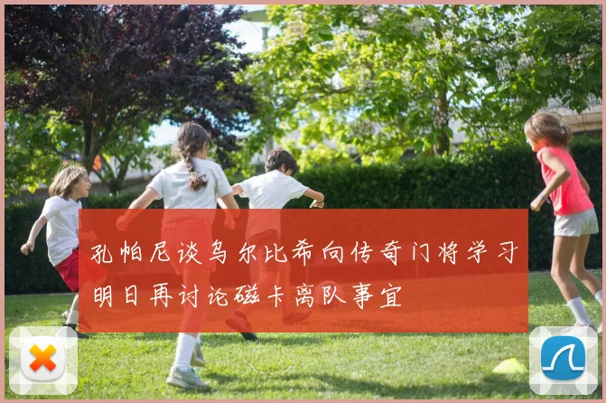 孔帕尼谈乌尔比希向传奇门将学习明日再讨论磁卡离队事宜