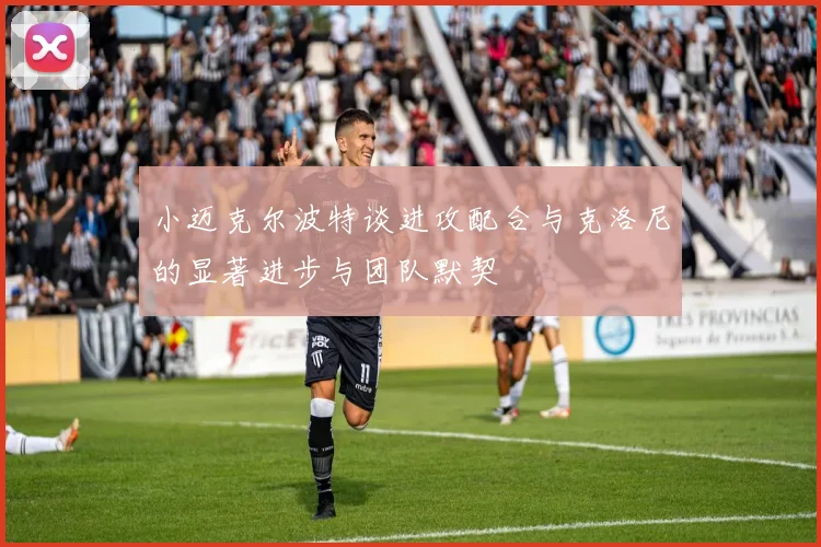 小迈克尔波特谈进攻配合与克洛尼的显著进步与团队默契