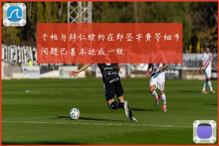 于帕与拜仁续约在即签字费等细节问题已基本达成一致