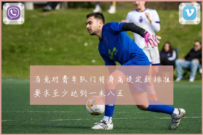 马竞对青年队门将身高设定新标准要求至少达到一米八五