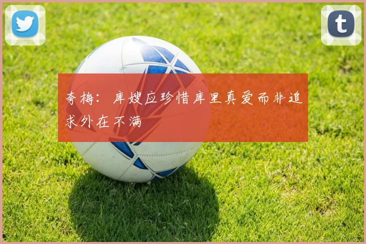 夸梅：库嫂应珍惜库里真爱而非追求外在不满