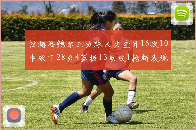 拉梅洛鲍尔三分球火力全开16投10中砍下28分4篮板13助攻1抢断表现惊艳