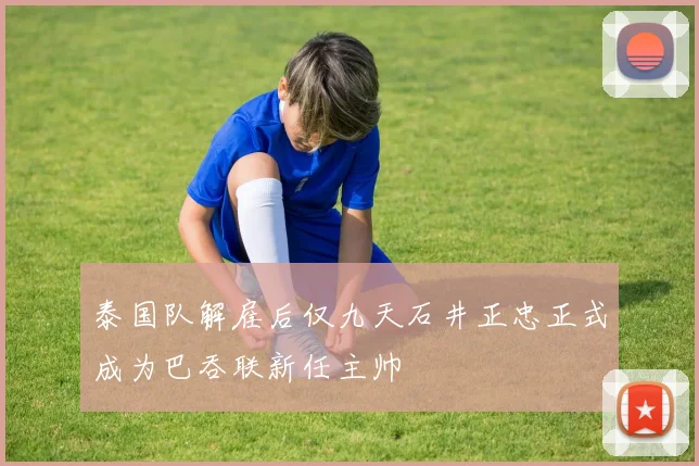泰国队解雇后仅九天石井正忠正式成为巴吞联新任主帅