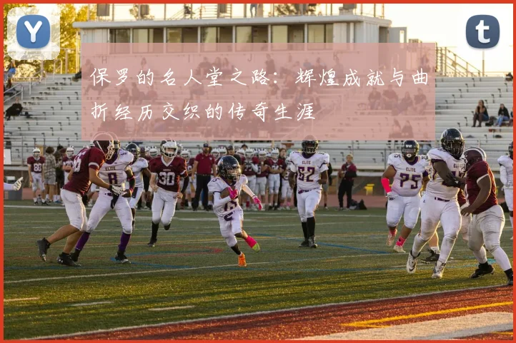 保罗的名人堂之路：辉煌成就与曲折经历交织的传奇生涯