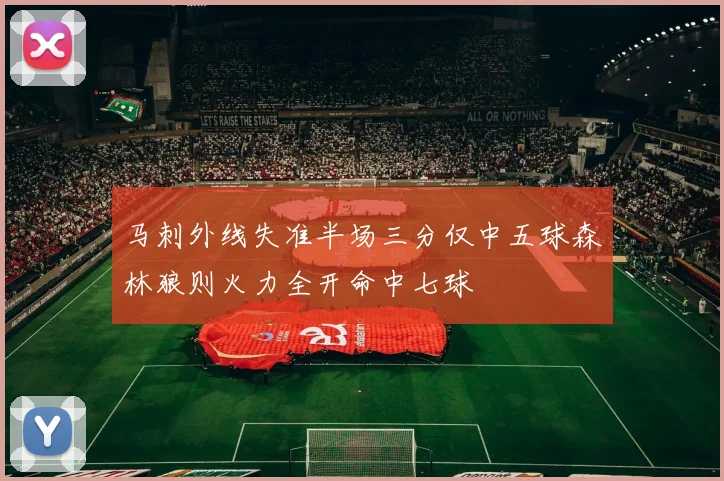 马刺外线失准半场三分仅中五球森林狼则火力全开命中七球