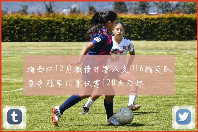 梅西杯12月激情开赛八支U16精英队争夺冠军门票仅需120美元起