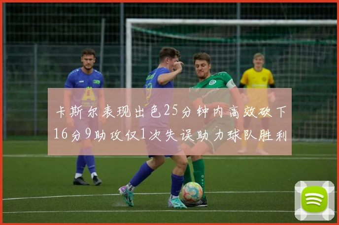 卡斯尔表现出色25分钟内高效砍下16分9助攻仅1次失误助力球队胜利